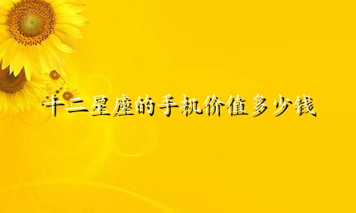 十二星座的手机价值多少钱