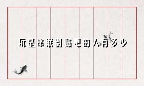 玩星座联盟贴吧的人有多少