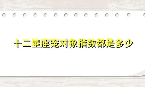 十二星座宠对象指数都是多少