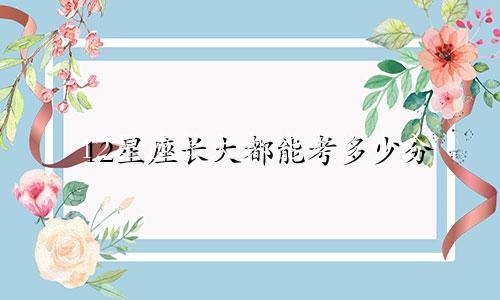 12星座长大都能考多少分