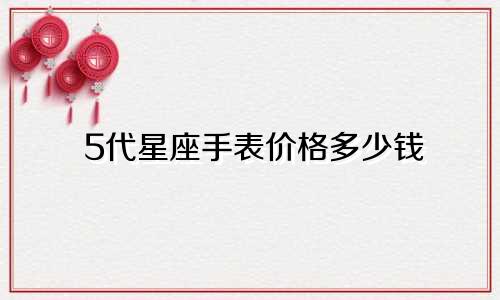 5代星座手表价格多少钱