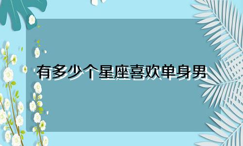 有多少个星座喜欢单身男