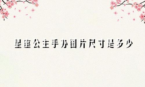 星座公主手办图片尺寸是多少