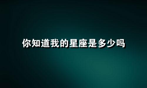 你知道我的星座是多少吗