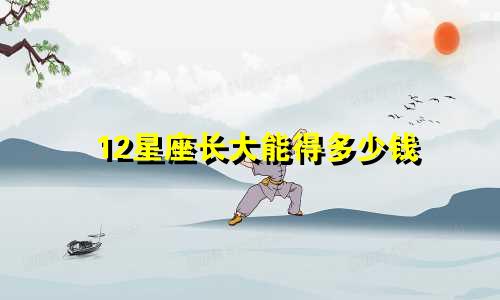 12星座长大能得多少钱