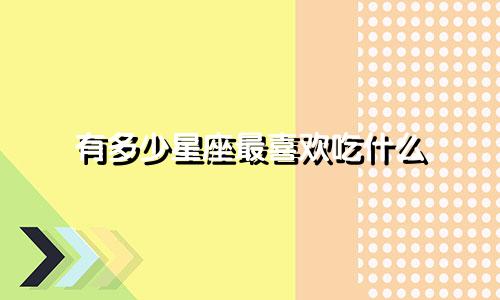 有多少星座最喜欢吃什么