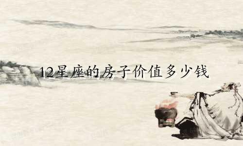 12星座的房子价值多少钱