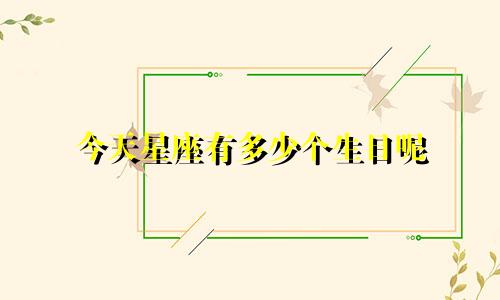 今天星座有多少个生日呢