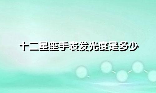 十二星座手表发光度是多少