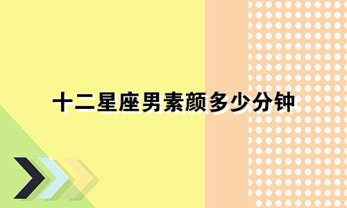 十二星座男素颜多少分钟