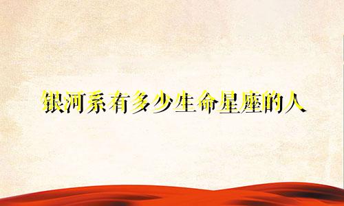 银河系有多少生命星座的人