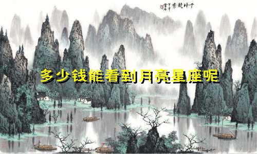 多少钱能看到月亮星座呢