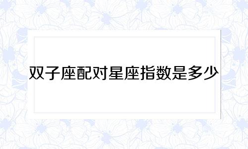 双子座配对星座指数是多少