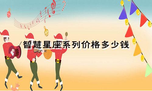 智慧星座系列价格多少钱