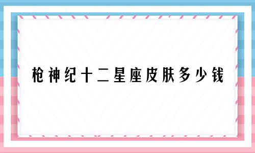 枪神纪十二星座皮肤多少钱