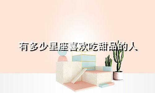 有多少星座喜欢吃甜品的人