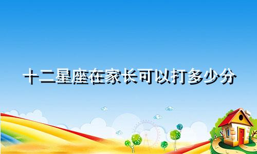 十二星座在家长可以打多少分