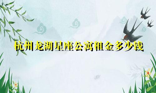 杭州龙湖星座公寓租金多少钱