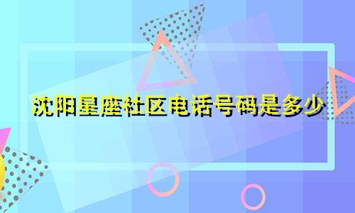 沈阳星座社区电话号码是多少