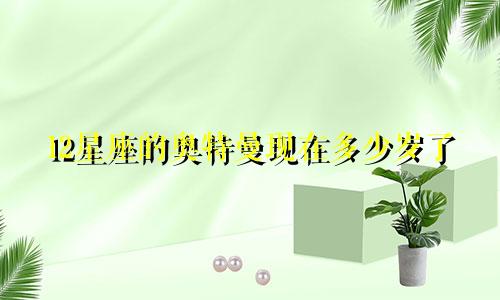 12星座的奥特曼现在多少岁了