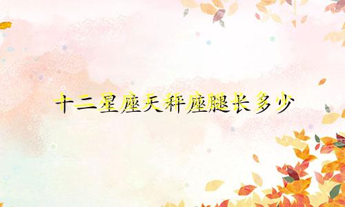 十二星座天秤座腿长多少