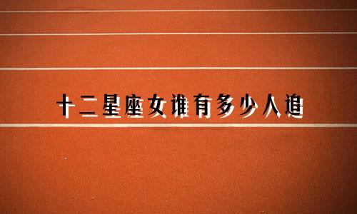 十二星座女谁有多少人追
