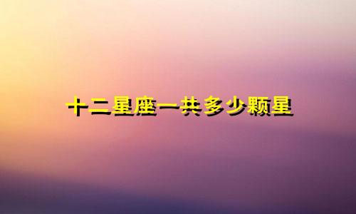 十二星座一共多少颗星