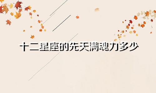 十二星座的先天满魂力多少