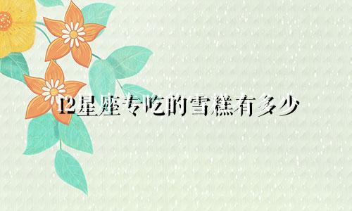 12星座专吃的雪糕有多少