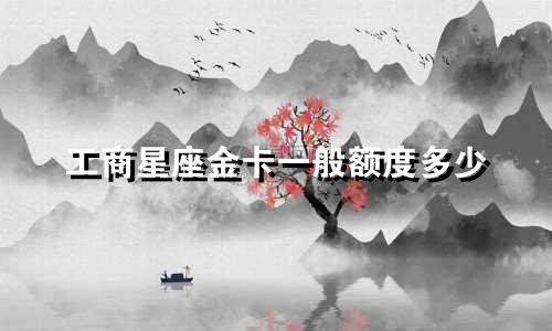 工商星座金卡一般额度多少