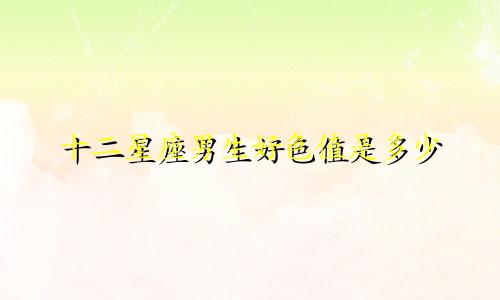 十二星座男生好色值是多少