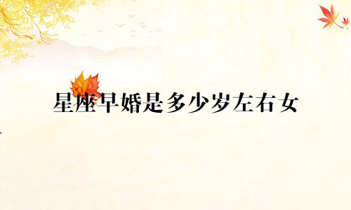 星座早婚是多少岁左右女