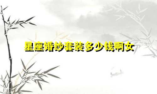 星座婚纱套装多少钱啊女