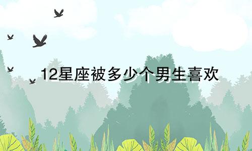 12星座被多少个男生喜欢