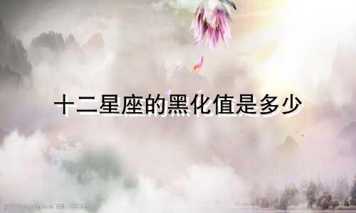 十二星座的黑化值是多少