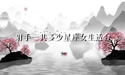 射手一共多少星座女生适合