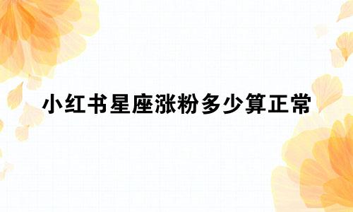 小红书星座涨粉多少算正常