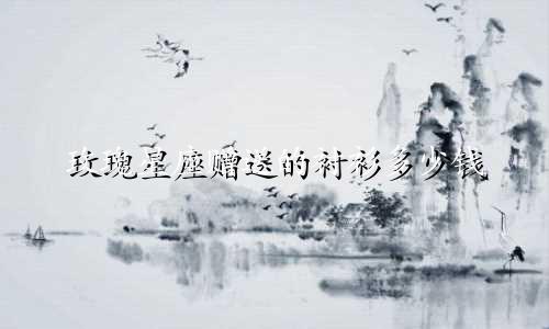 玫瑰星座赠送的衬衫多少钱