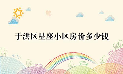 于洪区星座小区房价多少钱