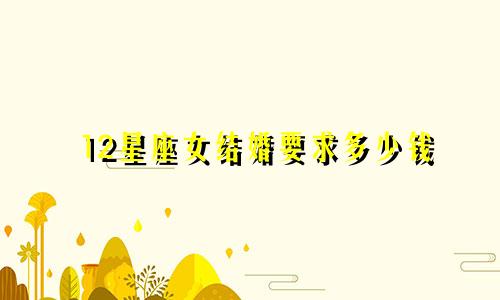12星座女结婚要求多少钱