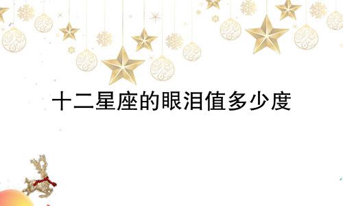 十二星座的眼泪值多少度