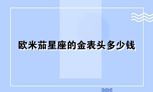 欧米茄星座的金表头多少钱