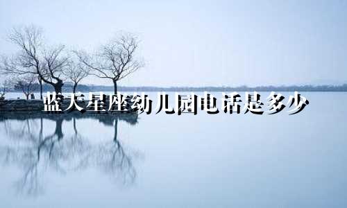 蓝天星座幼儿园电话是多少