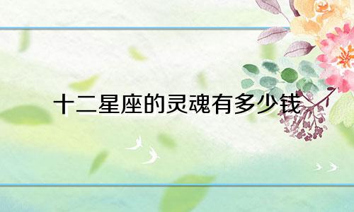 十二星座的灵魂有多少钱
