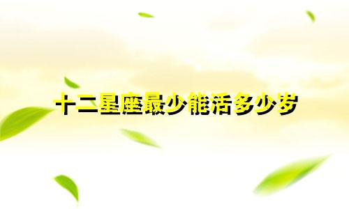 十二星座最少能活多少岁
