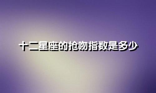 十二星座的抢吻指数是多少