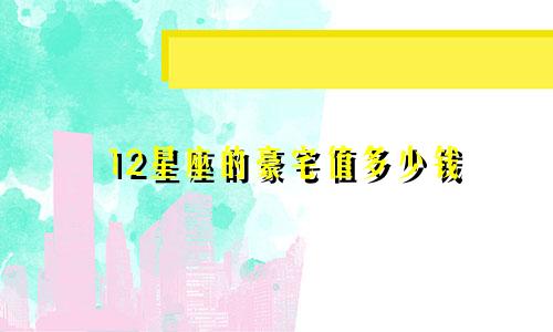 12星座的豪宅值多少钱