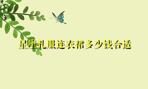 星座礼服连衣裙多少钱合适