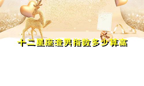 十二星座渣男指数多少算高