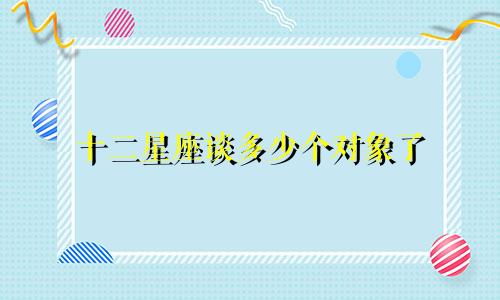 十二星座谈多少个对象了